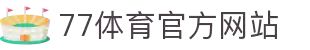 77体育-专属体育指南与赛事平台